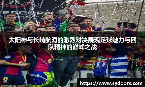 太阳神与长崎航海的激烈对决展现足球魅力与团队精神的巅峰之战