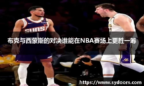 布克与西蒙斯的对决谁能在NBA赛场上更胜一筹