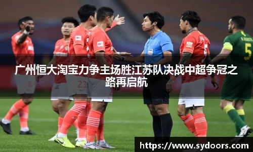 广州恒大淘宝力争主场胜江苏队决战中超争冠之路再启航